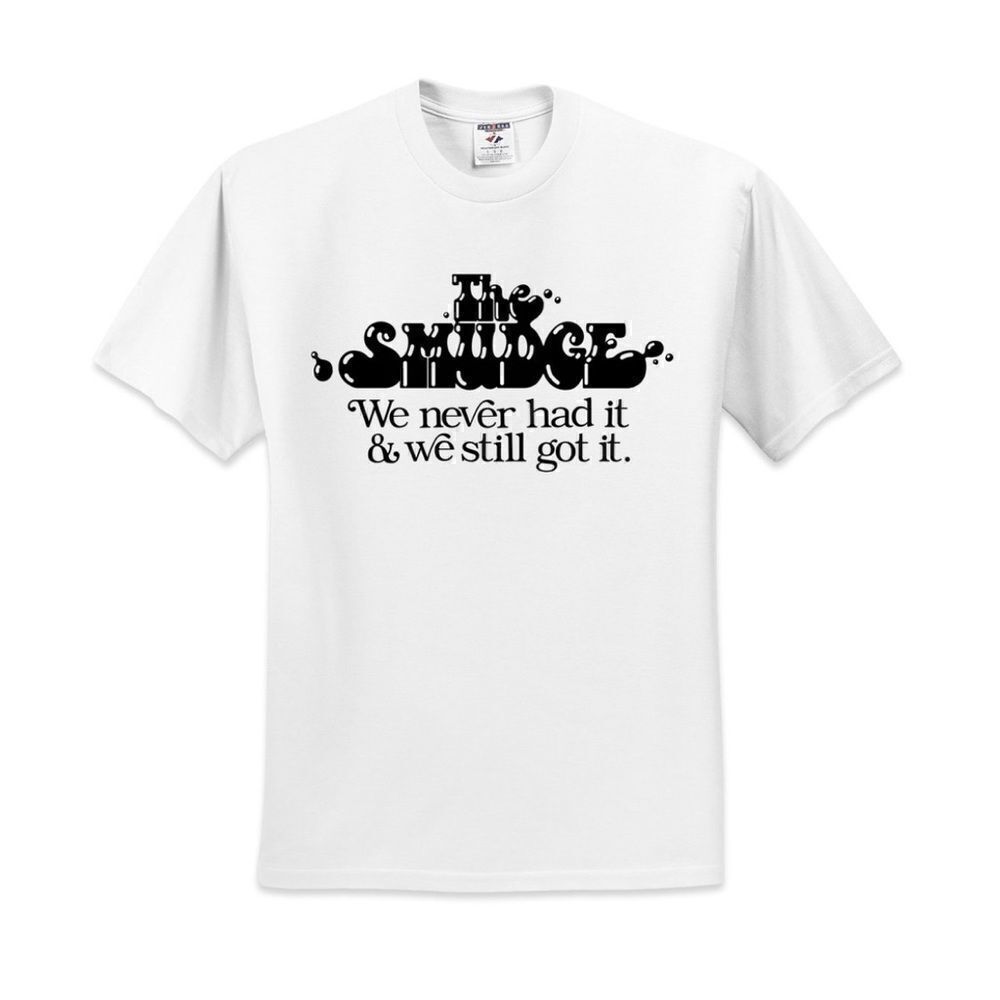The Smudge We Never Had It We Still Got It T-shirt